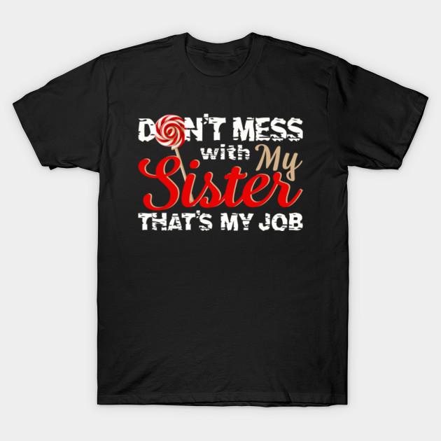 Don T Mess With My Sister Don't Mess With My Sister That's My Job - Sisters - T-Shirt | TeePublic